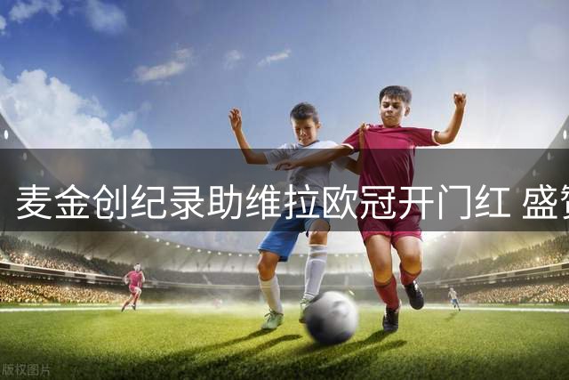 麦金创纪录助维拉欧冠开门红 盛赞队友展现团队精神